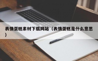 永州表情蛋糕素材下载网站（表情蛋糕是什么意思）