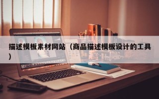 永州描述模板素材网站（商品描述模板设计的工具）
