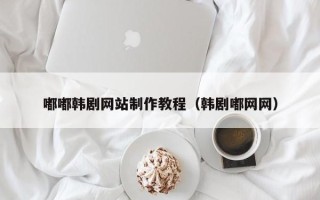 永州嘟嘟韩剧网站制作教程（韩剧嘟网网）