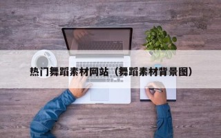 永州热门舞蹈素材网站（舞蹈素材背景图）