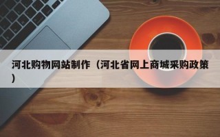 永州河北购物网站制作（河北省网上商城采购政策）