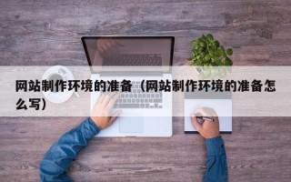 永州网站制作环境的准备（网站制作环境的准备怎么写）