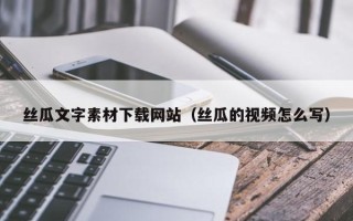 永州丝瓜文字素材下载网站（丝瓜的视频怎么写）